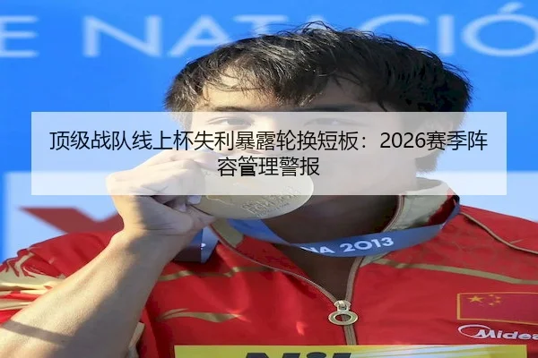 顶级战队线上杯失利暴露轮换短板：2026赛季阵容管理警报